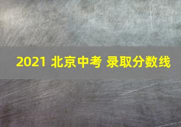 2021 北京中考 录取分数线